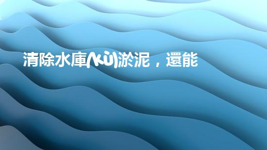 清除水庫(kù)淤泥，還能做什么？